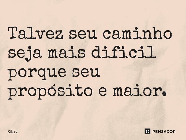 ⁠Talvez seu caminho seja mais dificil porque seu propósito e maior.... Frase de Sik12.