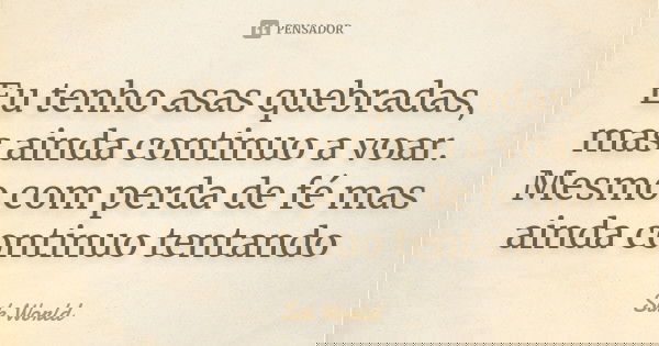 Eu tenho asas quebradas, mas ainda continuo a voar. Mesmo com perda de fé mas ainda continuo tentando... Frase de Sik World.