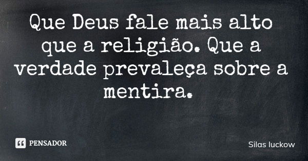 Que Deus fale mais alto que a religião. Que a verdade prevaleça sobre a mentira.... Frase de Silas luckow.