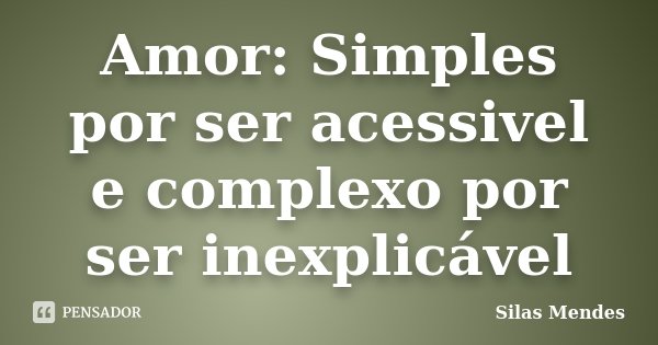 Amor: Simples por ser acessivel e complexo por ser inexplicável... Frase de Silas Mendes.