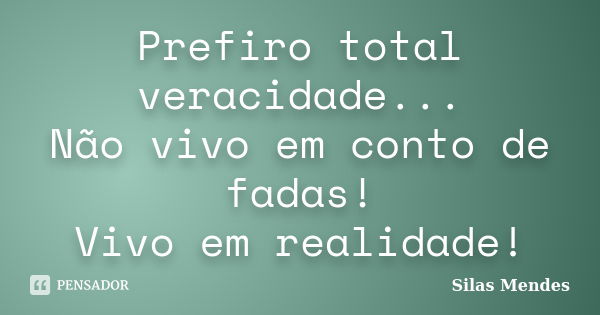 Prefiro total veracidade... Não vivo em conto de fadas! Vivo em realidade!... Frase de Silas Mendes.