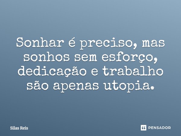 Sonhar é preciso, mas sonhos sem esforço, dedicação e trabalho são apenas utopia.... Frase de Silas Reis.