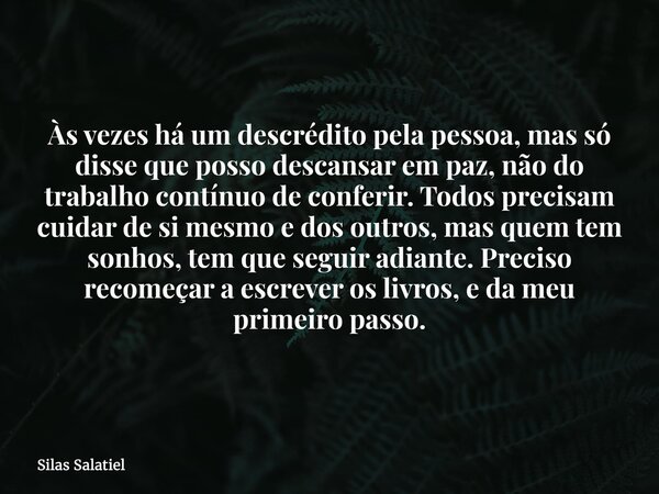 Às vezes há um descrédito pela pessoa, mas só disse que posso descansar em paz, não do trabalho contínuo de conferir. Todos precisam cuidar de si mesmo e dos ou... Frase de Silas Salatiel.