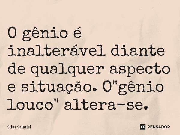 ⁠O gênio é inalterável diante de qualquer aspecto e situação. O "gênio louco" altera-se.... Frase de Silas Salatiel.