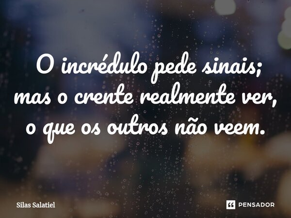 ⁠ O incrédulo pede sinais; mas o crente realmente ver, o que os outros não veem.... Frase de Silas Salatiel.