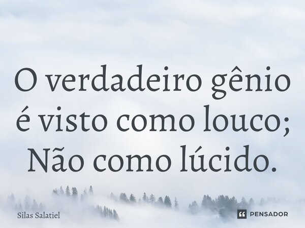 ⁠O verdadeiro gênio é visto como louco; Não como lúcido.⁠... Frase de Silas Salatiel.