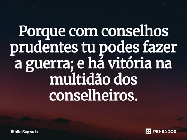 Provérbios 24:6 "Com conselhos prudentes tu farás a guerra; e há vitória na multidão dos conselheiros."... Frase de Silas Salatiel.