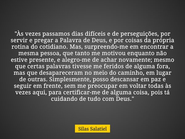 "Às vezes passamos dias difíceis e de perseguições, por servir e pregar a Palavra de Deus, e por coisas da própria rotina do cotidiano. Mas, surpreendo-me ... Frase de Silas Salatiel.