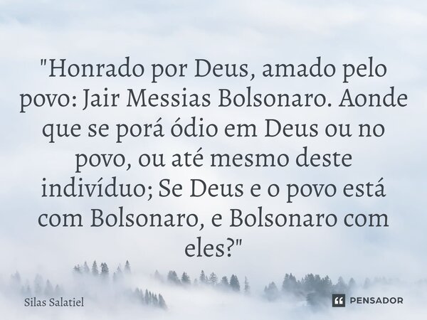 ⁠ "Honrado por Deus, amado pelo povo: Jair Messias Bolsonaro. Aonde que se porá ódio em Deus ou no povo, ou até mesmo deste indivíduo; Se Deus e o povo est... Frase de Silas Salatiel.