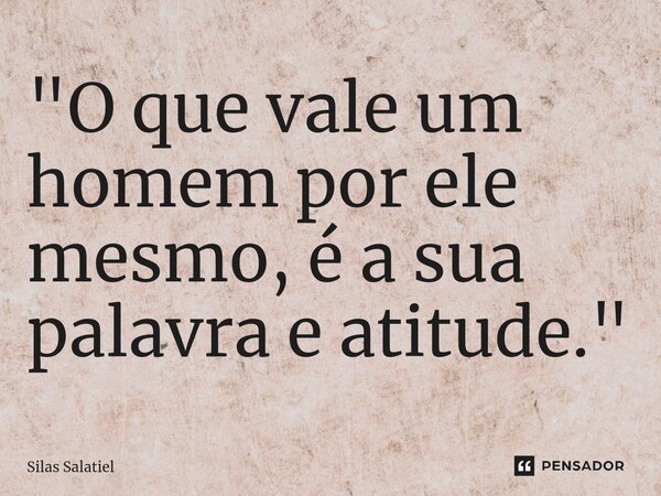 ⁠"O que vale um homem por ele mesmo, é a sua palavra e atitude."... Frase de Silas Salatiel.