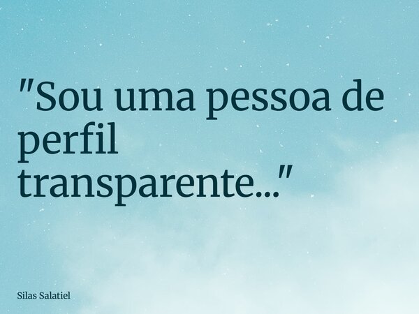 "Sou uma pessoa de perfil transparente..."... Frase de Silas Salatiel.