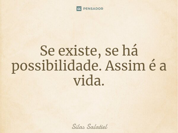⁠Se existe, se há possibilidade. Assim é a vida.... Frase de Silas Salatiel.