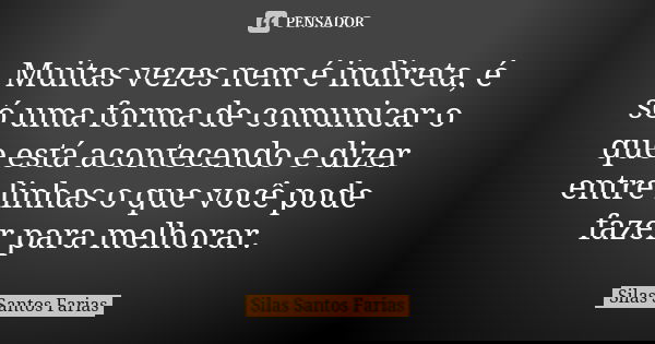 Muitas vezes nem é indireta, é só uma forma de comunicar o que está acontecendo e dizer entre linhas o que você pode fazer para melhorar.... Frase de Silas Santos Farias.