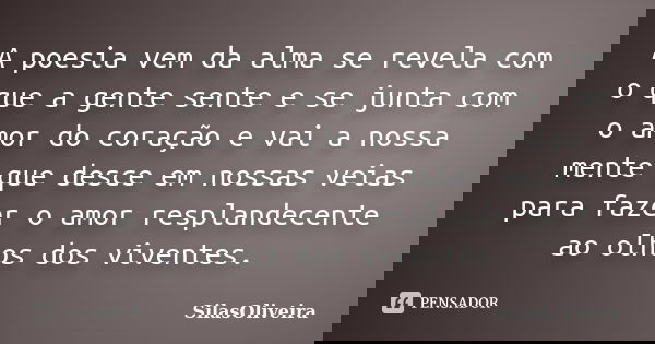 A poesia vem da alma se revela com o que a gente sente e se junta com o amor do coração e vai a nossa mente que desce em nossas veias para fazer o amor respland... Frase de SilasOliveira.