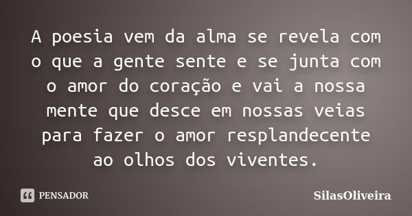 A poesia vem da alma se revela com o que a gente sente e se junta com o amor do coração e vai a nossa mente que desce em nossas veias para fazer o amor respland... Frase de SilasOliveira.