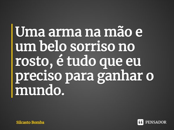 ⁠Uma arma na mão e um belo sorriso no rosto, é tudo que eu preciso para ganhar o mundo.... Frase de Silcasto Bomba.