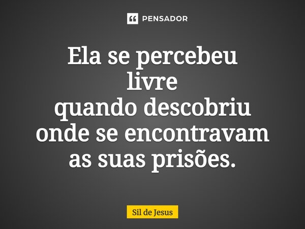 ⁠⁠⁠Ela se percebeu livre quando descobriu onde se encontravam as suas prisões.... Frase de Sil de Jesus.