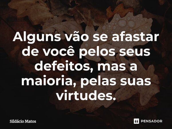⁠Alguns vão se afastar de você pelos seus defeitos, mas a maioria, pelas suas virtudes.... Frase de Sildácio Matos.