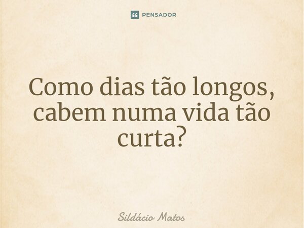 ⁠Como dias tão longos, cabem numa vida tão curta?... Frase de Sildácio Matos.