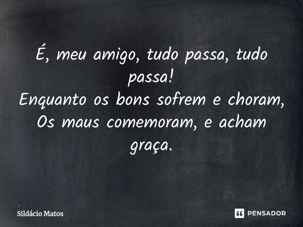 ⁠É, meu amigo, tudo passa, tudo passa! Enquanto os bons sofrem e choram, Os maus comemoram, e acham graça.... Frase de Sildácio Matos.