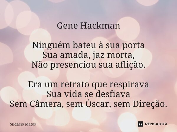 ⁠Gene Hackman Ninguém bateu à sua porta Sua amada, jaz morta, Não presenciou sua aflição. Era um retrato que respirava Sua vida se desfiava Sem Câmera, sem Ósca... Frase de Sildácio Matos.