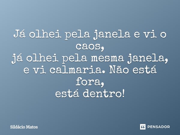 ⁠Já olhei pela janela e vi o caos, já olhei pela mesma janela, e vi calmaria. Não está fora, está dentro!... Frase de Sildácio Matos.