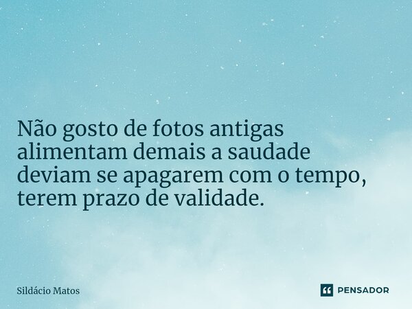 ⁠ Não gosto de fotos antigas alimentam demais a saudade deviam se apagarem com o tempo, terem prazo de validade.... Frase de Sildácio Matos.