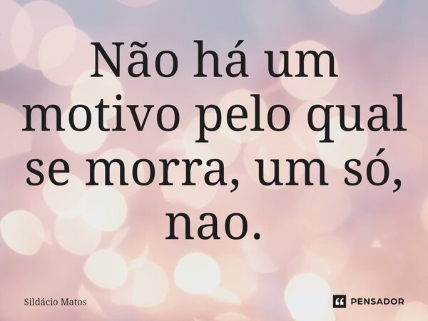 Não há um motivo pelo qual se morra, um só, nao.⁠... Frase de Sildácio Matos.