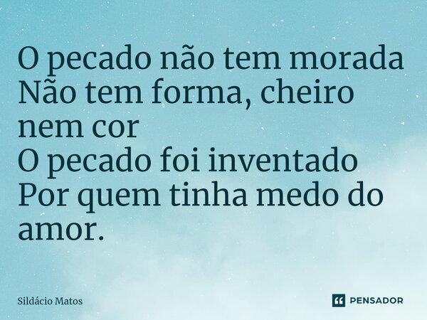 ⁠O pecado não tem morada Não tem forma, cheiro nem cor O pecado foi inventado Por quem tinha medo do amor.... Frase de Sildácio Matos.