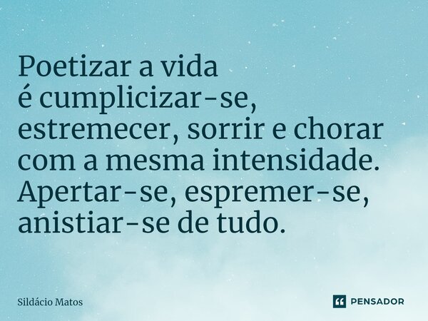 ⁠Poetizar a vida é cumplicizar-se, estremecer, sorrir e chorar com a mesma intensidade. Apertar-se, espremer-se, anistiar-se de tudo.... Frase de Sildácio Matos.
