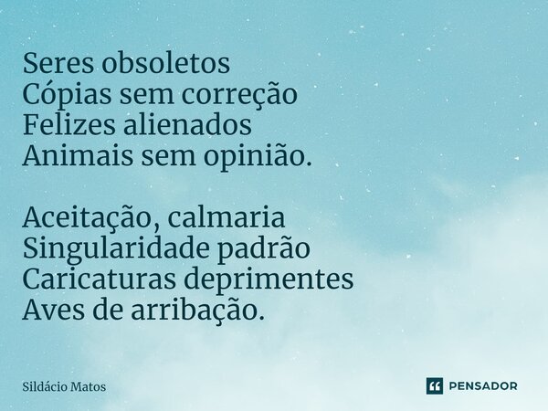 ⁠Seres obsoletos Cópias sem correção Felizes alienados Animais sem opinião. Aceitação, calmaria Singularidade padrão Caricaturas deprimentes Aves de arribação.... Frase de Sildácio Matos.