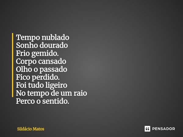 ⁠Tempo nublado Sonho dourado Frio gemido. Corpo cansado Olho o passado Fico perdido. Foi tudo ligeiro No tempo de um raio Perco o sentido.... Frase de Sildácio Matos.