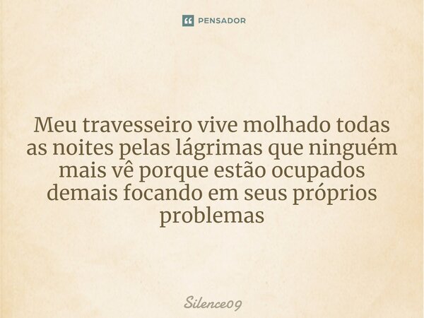 ⁠ Meu travesseiro vive molhado todas as noites pelas lágrimas que ninguém mais vê porque estão ocupados demais focando em seus próprios problemas... Frase de Silence09.