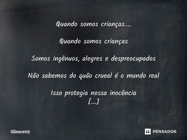 ⁠Quando somos crianças.... Quando somos crianças Somos ingênuos, alegres e despreocupados Não sabemos do quão crueal é o mundo real Isso protegia nossa inocênci... Frase de Silence09.