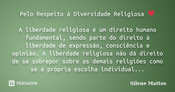 Pelo Respeito à Diversidade Religiosa ♥ A liberdade religiosa é um direito humano fundamental, sendo parte do direito à liberdade de expressão, consciênci... Frase de Silene Mattos.