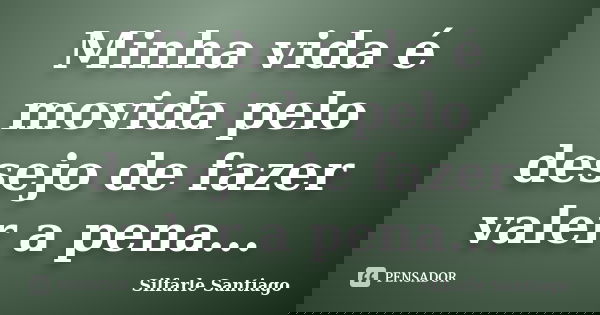 Minha vida é movida pelo desejo de fazer valer a pena...... Frase de Silfarle Santiago.