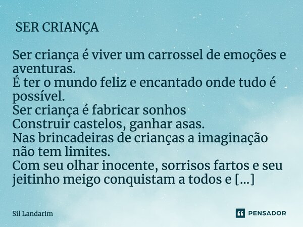 ⁠ SER CRIANÇA Ser criança é viver um carrossel de emoções e aventuras. É ter o mundo feliz e encantado onde tudo é possível. Ser criança é fabricar sonhos Const... Frase de Sil Landarim.