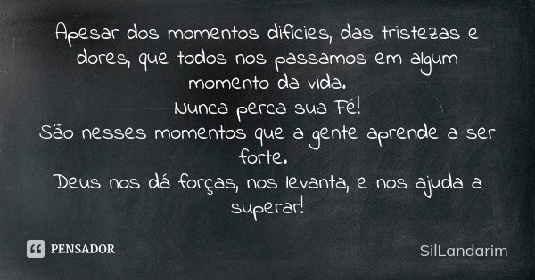 Apesar dos momentos difícies, das tristezas e dores, que todos nos passamos em algum momento da vida. Nunca perca sua Fé! São nesses momentos que a gente aprend... Frase de SilLandarim.