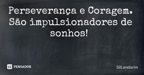 Perseverança e Coragem. São impulsionadores de sonhos!... Frase de SilLandarim.