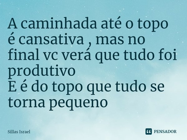 ⁠A caminhada até o topo é cansativa , mas no final vc verá que tudo foi produtivo
E é do topo que tudo se torna pequeno... Frase de Sillas Israel.