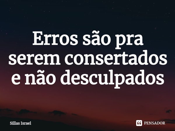 ⁠Erros são pra serem consertados e não desculpados... Frase de Sillas Israel.