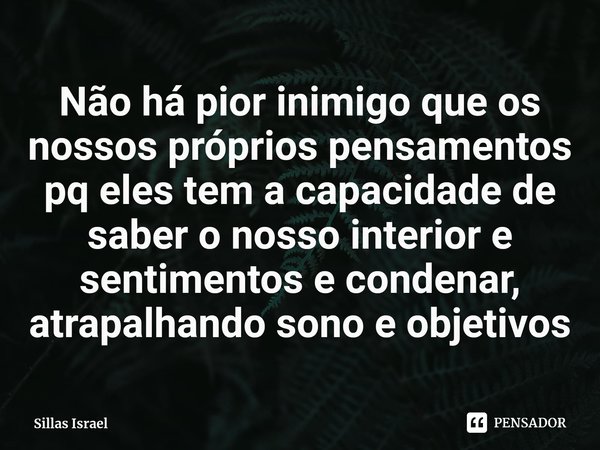 Não há pior inimigo que os nossos próprios pensamentos pq eles tem a capacidade de saber o nosso interior e sentimentos e condenar⁠, atrapalhando sono e objetiv... Frase de Sillas Israel.