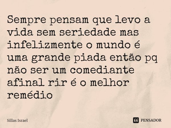 ⁠Sempre pensam que levo a vida sem seriedade mas infelizmente o mundo é uma grande piada então pq não ser um comediante afinal rir é o melhor remédio... Frase de Sillas Israel.