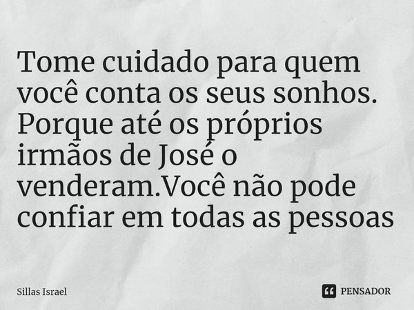 ⁠⁠Tome cuidado para quem você conta os seus sonhos. Porque até os próprios irmãos de José o venderam.Você não pode confiar em todas as pessoas... Frase de Sillas Israel.