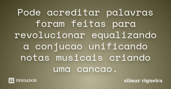 Pode acreditar palavras foram feitas para revolucionar equalizando a conjucao unificando notas musicais criando uma cancao.... Frase de silmar rigueira.