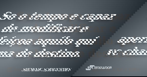 So o tempo e capaz de modificar e aperfeiçoa aquilo qui vc chama de destino.... Frase de silmar s rigueira.