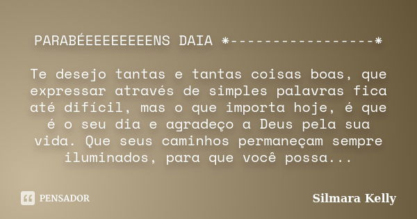 PARABÉEEEEEEEENS DAIA *-----------------* Te desejo tantas e tantas coisas boas, que expressar através de simples palavras fica até difícil, mas o que importa h... Frase de Silmara Kelly.