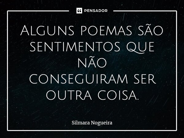 ⁠Alguns poemas são sentimentos que não conseguiram ser outra coisa.... Frase de Silmara Nogueira.