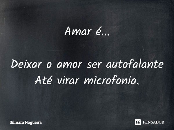 ⁠Amar é... Deixar o amor ser autofalante
Até virar microfonia.... Frase de Silmara Nogueira.