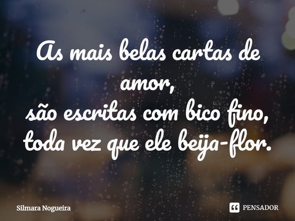 ⁠As mais belas cartas de amor,
são escritas com bico fino,
toda vez que ele beija-flor.... Frase de Silmara Nogueira.